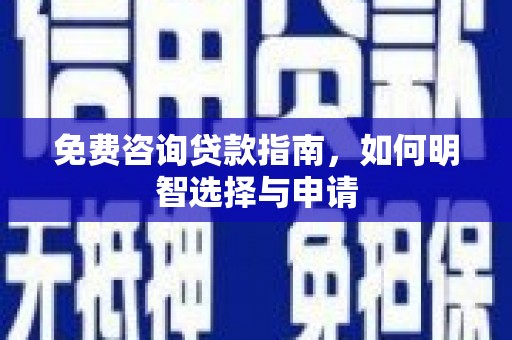 兴平免费咨询贷款指南，如何明智选择与申请
