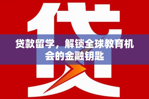 兴平贷款留学，解锁全球教育机会的金融钥匙