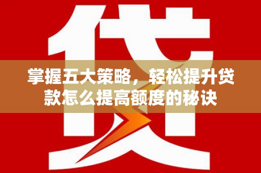 兴平掌握五大策略，轻松提升贷款怎么提高额度的秘诀