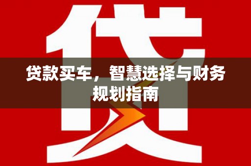 兴平贷款买车，智慧选择与财务规划指南