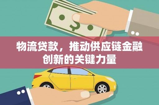 兴平物流贷款，推动供应链金融创新的关键力量