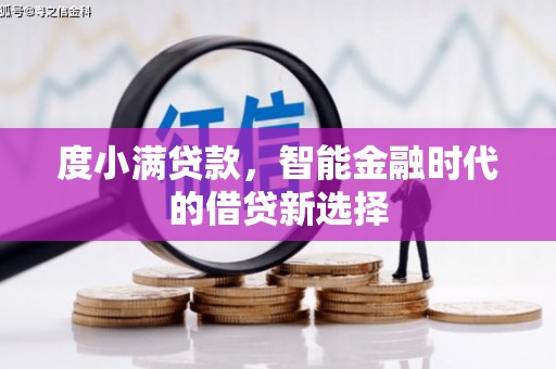兴平度小满贷款，智能金融时代的借贷新选择