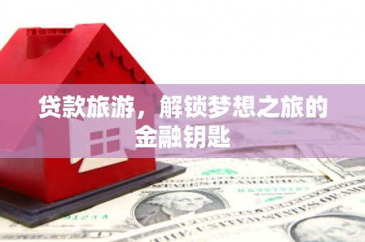 兴平贷款旅游，解锁梦想之旅的金融钥匙