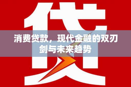 兴平消费贷款，现代金融的双刃剑与未来趋势