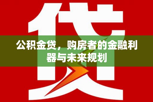 兴平公积金贷，购房者的金融利器与未来规划