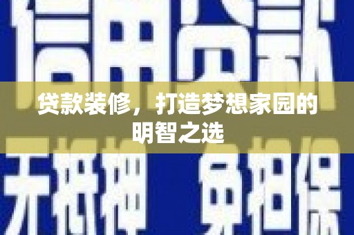兴平贷款装修，打造梦想家园的明智之选