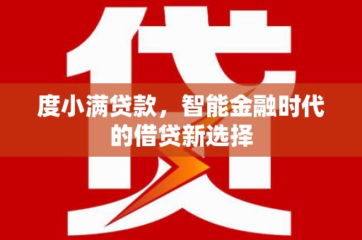 兴平度小满贷款，智能金融时代的借贷新选择