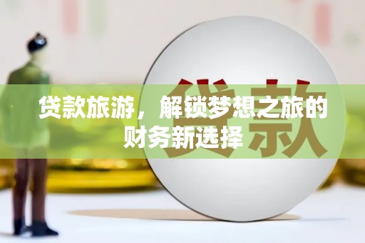 兴平贷款旅游，解锁梦想之旅的财务新选择