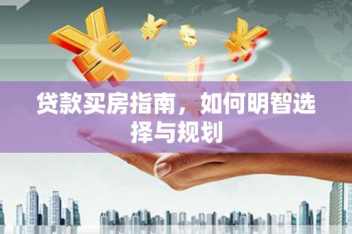 兴平贷款买房指南，如何明智选择与规划