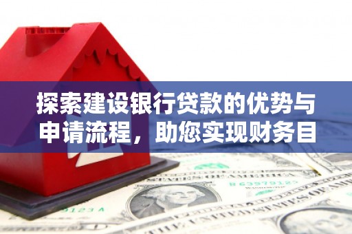 兴平探索建设银行贷款的优势与申请流程，助您实现财务目标