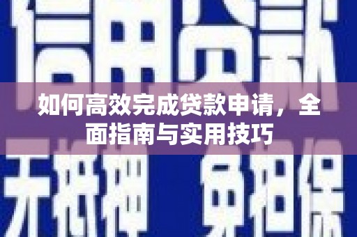 兴平如何高效完成贷款申请，全面指南与实用技巧