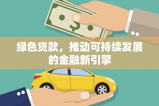 兴平绿色贷款，推动可持续发展的金融新引擎