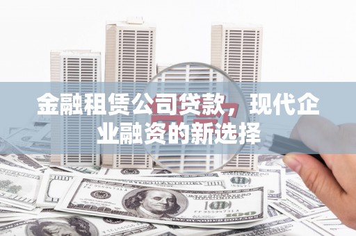 兴平金融租赁公司贷款，现代企业融资的新选择