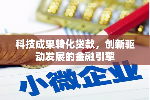 兴平科技成果转化贷款，创新驱动发展的金融引擎