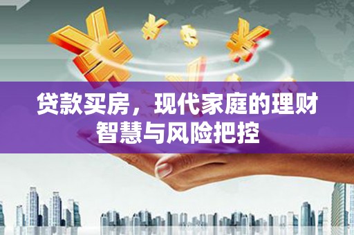 兴平贷款买房，现代家庭的理财智慧与风险把控