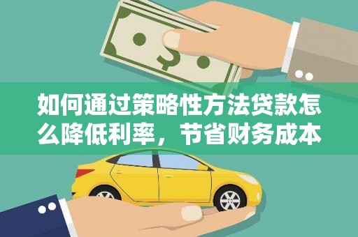 兴平如何通过策略性方法贷款怎么降低利率，节省财务成本