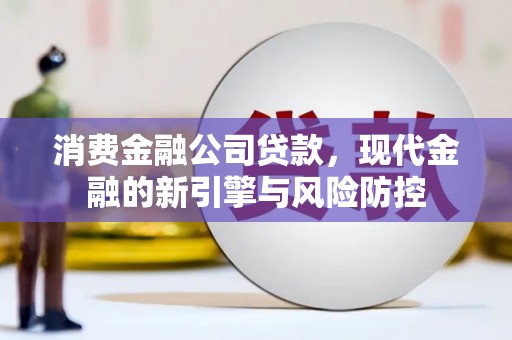 兴平消费金融公司贷款，现代金融的新引擎与风险防控