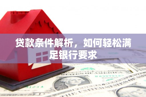 兴平贷款条件解析，如何轻松满足银行要求