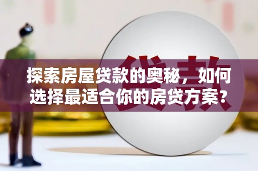 兴平探索房屋贷款的奥秘，如何选择最适合你的房贷方案？