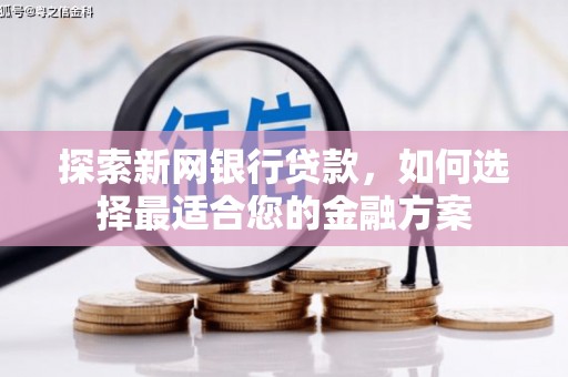 兴平探索新网银行贷款，如何选择最适合您的金融方案