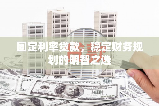 兴平固定利率贷款，稳定财务规划的明智之选
