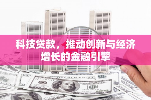兴平科技贷款，推动创新与经济增长的金融引擎