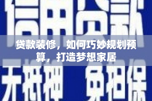 兴平贷款装修，如何巧妙规划预算，打造梦想家居