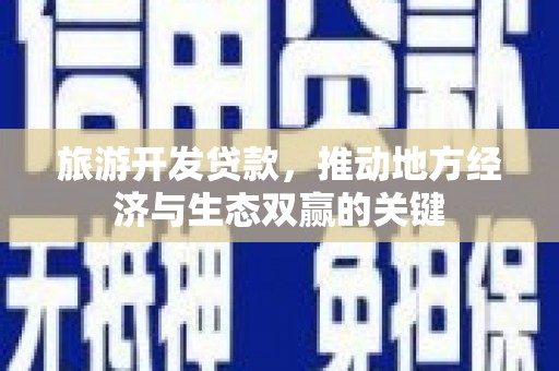 兴平旅游开发贷款，推动地方经济与生态双赢的关键