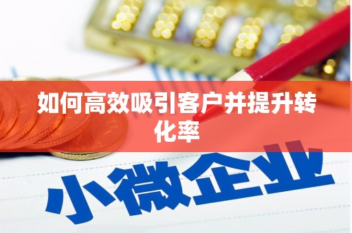 兴平如何高效吸引客户并提升转化率