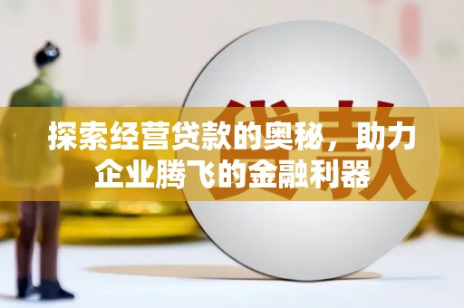 兴平探索经营贷款的奥秘，助力企业腾飞的金融利器