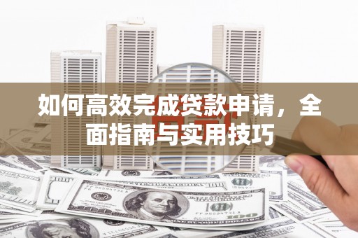 兴平如何高效完成贷款申请，全面指南与实用技巧