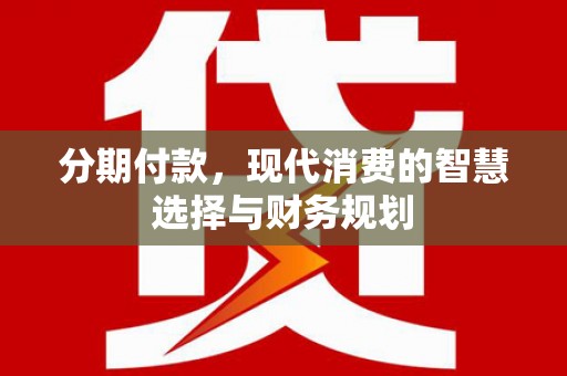 兴平分期付款，现代消费的智慧选择与财务规划