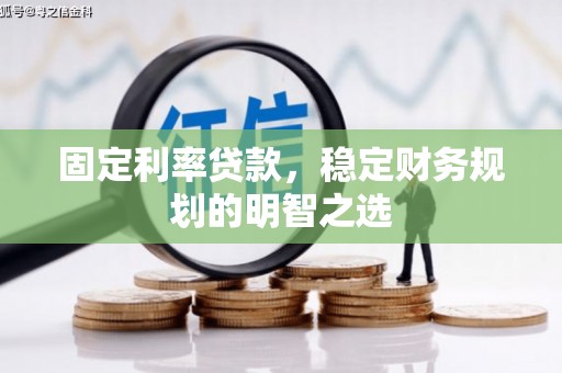 兴平固定利率贷款，稳定财务规划的明智之选
