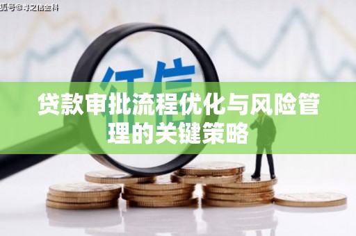 兴平贷款审批流程优化与风险管理的关键策略