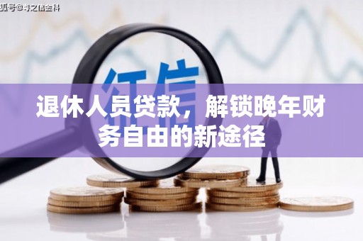 兴平退休人员贷款，解锁晚年财务自由的新途径