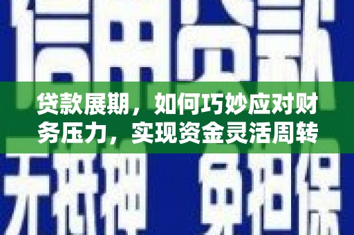 兴平贷款展期，如何巧妙应对财务压力，实现资金灵活周转