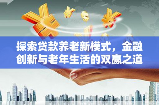 兴平探索贷款养老新模式，金融创新与老年生活的双赢之道