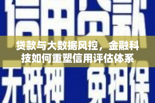 兴平贷款与大数据风控，金融科技如何重塑信用评估体系