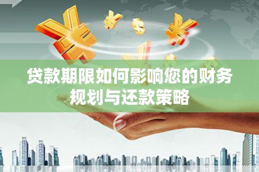 兴平贷款期限如何影响您的财务规划与还款策略