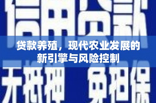 兴平贷款养殖，现代农业发展的新引擎与风险控制