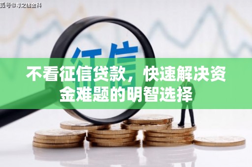 兴平不看征信贷款，快速解决资金难题的明智选择