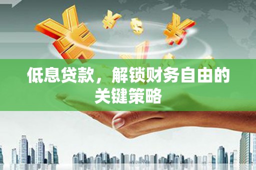 兴平低息贷款，解锁财务自由的关键策略
