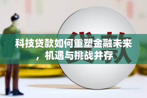 兴平科技贷款如何重塑金融未来，机遇与挑战并存