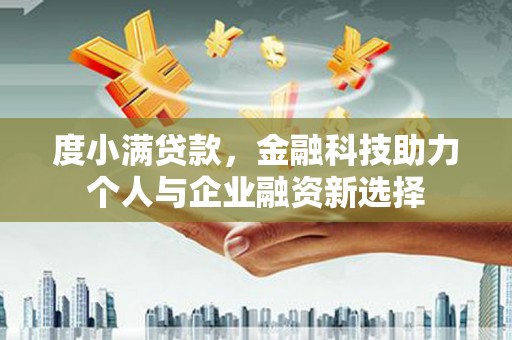 兴平度小满贷款，金融科技助力个人与企业融资新选择
