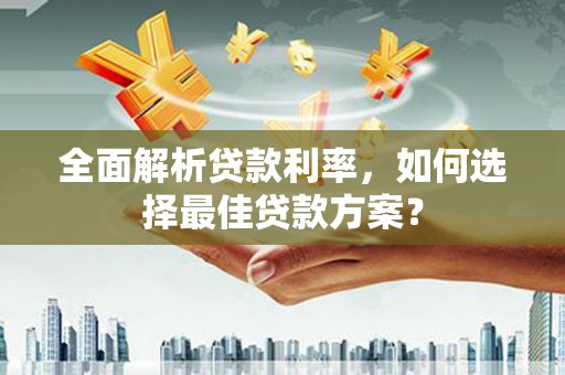 兴平全面解析贷款利率，如何选择最佳贷款方案？