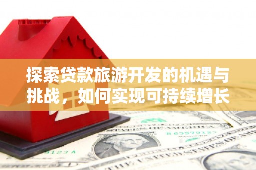 兴平探索贷款旅游开发的机遇与挑战，如何实现可持续增长