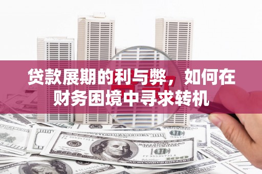 兴平贷款展期的利与弊，如何在财务困境中寻求转机