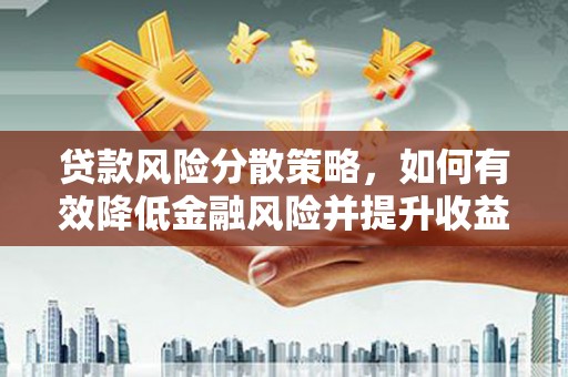 兴平贷款风险分散策略，如何有效降低金融风险并提升收益