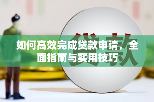 兴平如何高效完成贷款申请，全面指南与实用技巧
