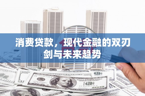 兴平消费贷款，现代金融的双刃剑与未来趋势